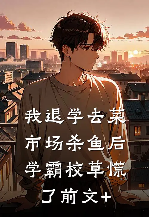 我退学去菜市场杀鱼后，学霸校草慌了前文+