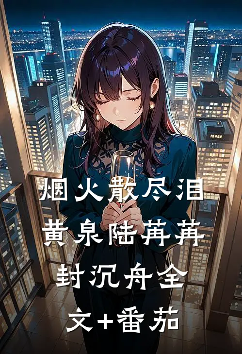 烟火散尽泪黄泉陆苒苒封沉舟全文+番茄