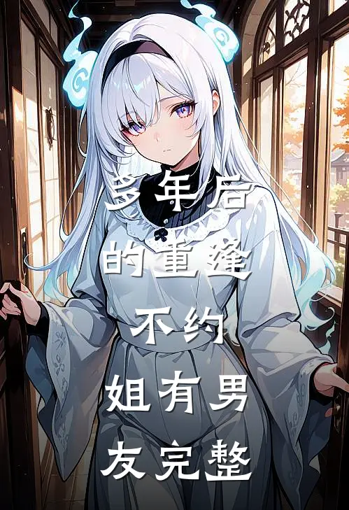 多年后的重逢，不约，姐有男友完整