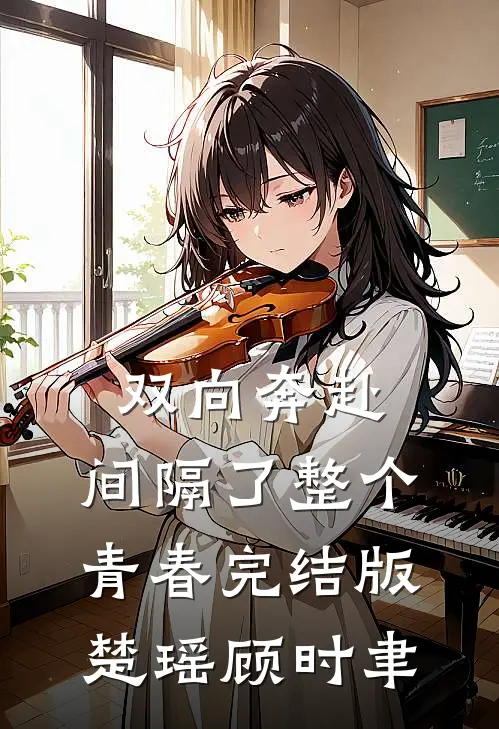 双向奔赴，间隔了整个青春完结版楚瑶顾时聿