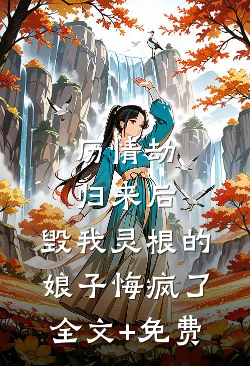 历情劫归来后，毁我灵根的娘子悔疯了全文+免费
