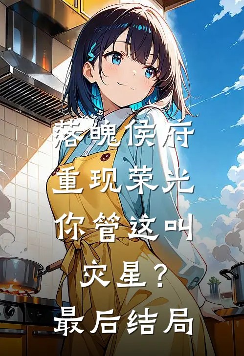 落魄侯府重现荣光，你管这叫灾星？最后结局