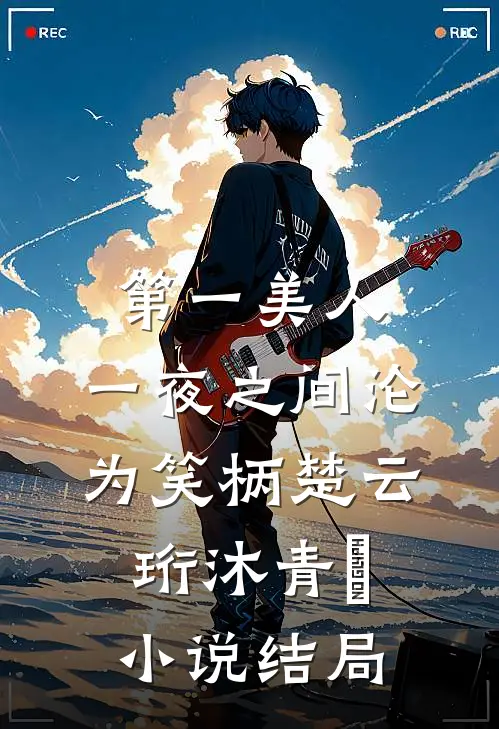 第一美人，一夜之间沦为笑柄楚云珩沐青婼小说结局