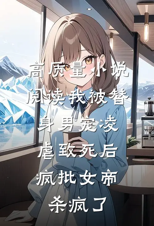 高质量小说阅读我被替身男宠凌虐致死后，疯批女帝杀疯了