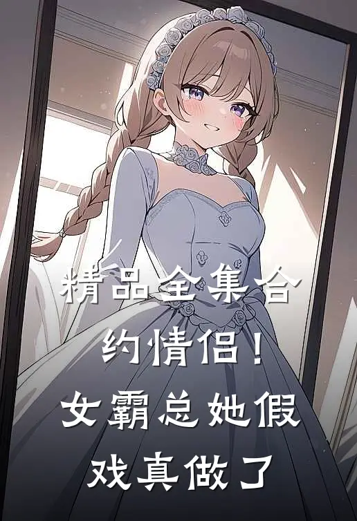 精品全集合约情侣！女霸总她假戏真做了