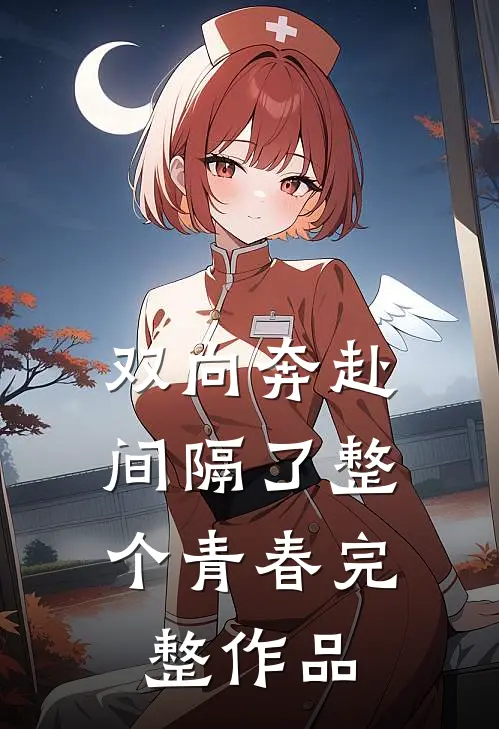 双向奔赴，间隔了整个青春完整作品