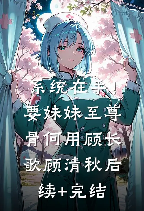 系统在手！要妹妹至尊骨何用顾长歌顾清秋后续+完结