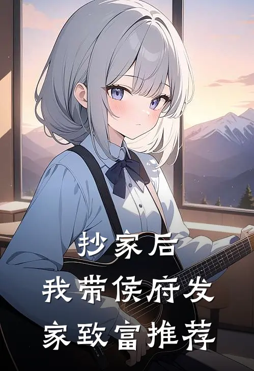 抄家后，我带侯府发家致富推荐