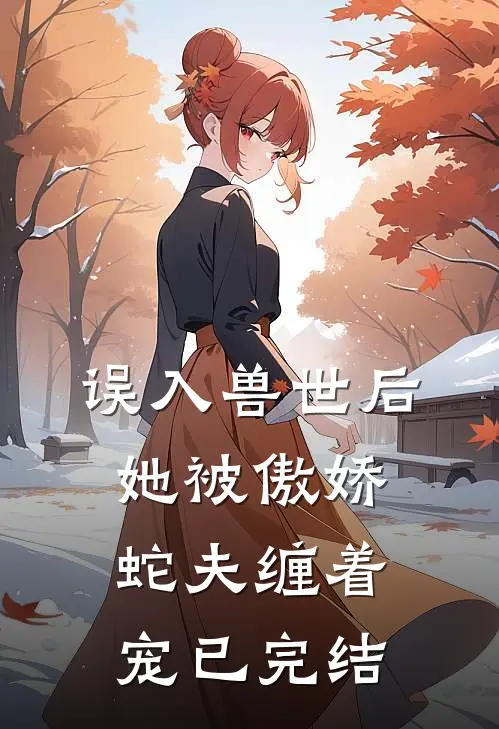 误入兽世后，她被傲娇蛇夫缠着宠已完结