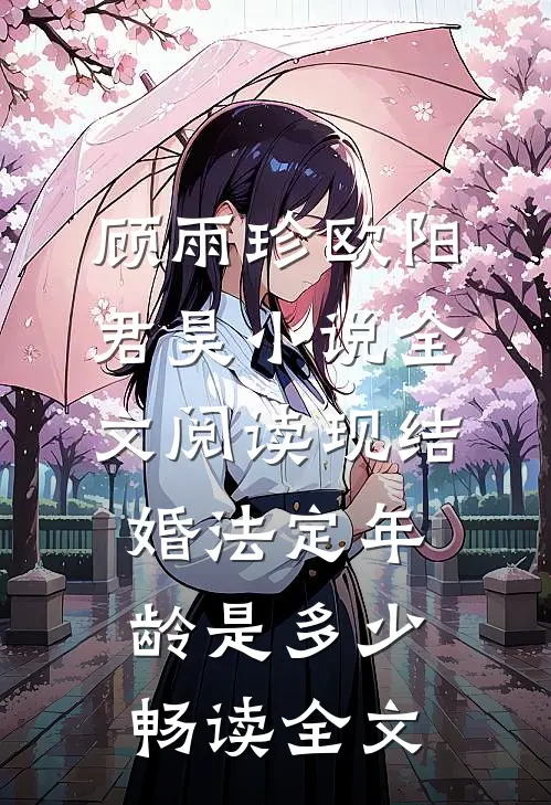 顾雨珍欧阳君昊小说全文阅读现结婚法定年龄是多少畅读全文
