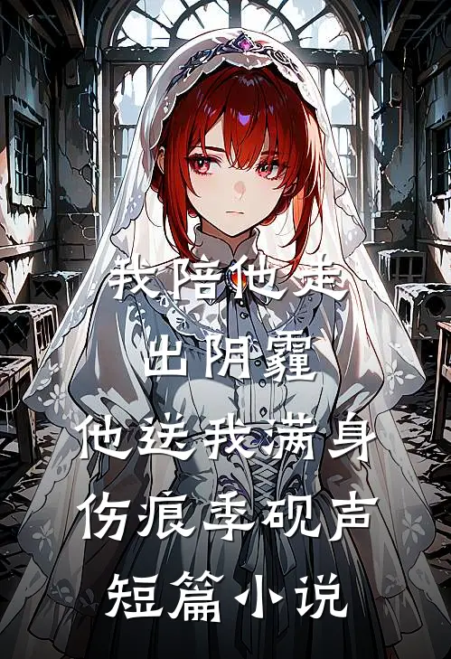 我陪他走出阴霾，他送我满身伤痕季砚声短篇小说