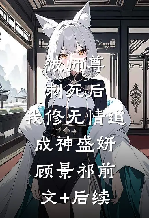 被师尊刺死后，我修无情道成神盛妍顾景祁前文+后续