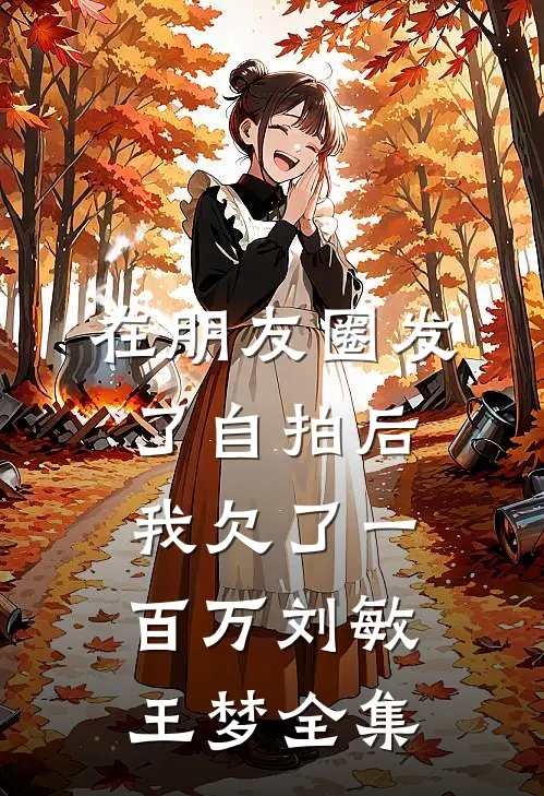 在朋友圈发了自拍后，我欠了一百万刘敏王梦全集