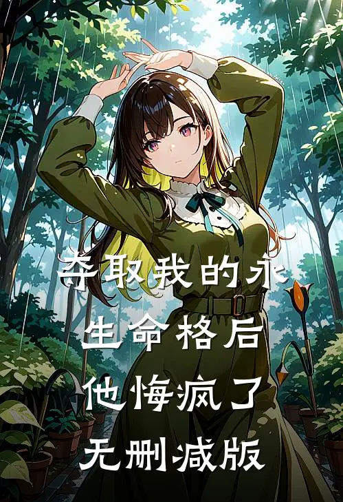夺取我的永生命格后，他悔疯了无删减版