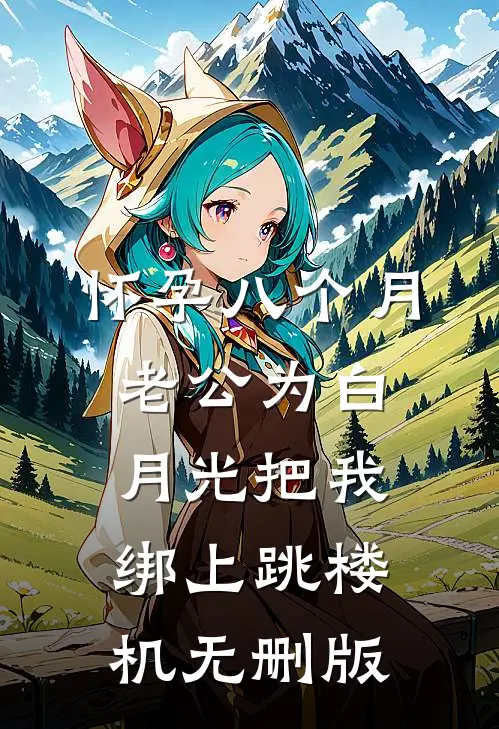 怀孕八个月，老公为白月光把我绑上跳楼机无删版