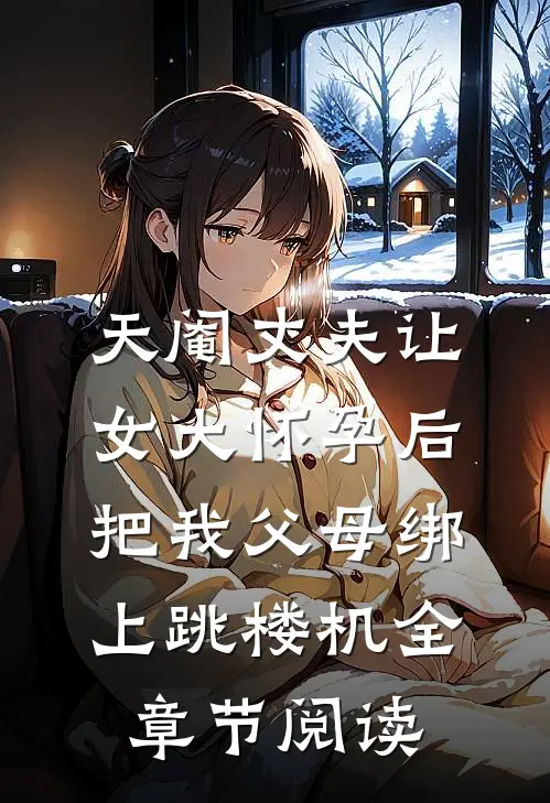 天阉丈夫让女大怀孕后，把我父母绑上跳楼机全章节阅读