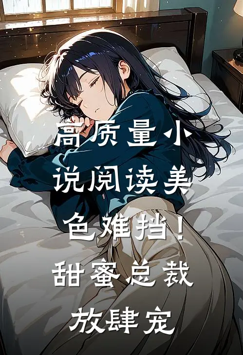 高质量小说阅读美色难挡！甜蜜总裁放肆宠