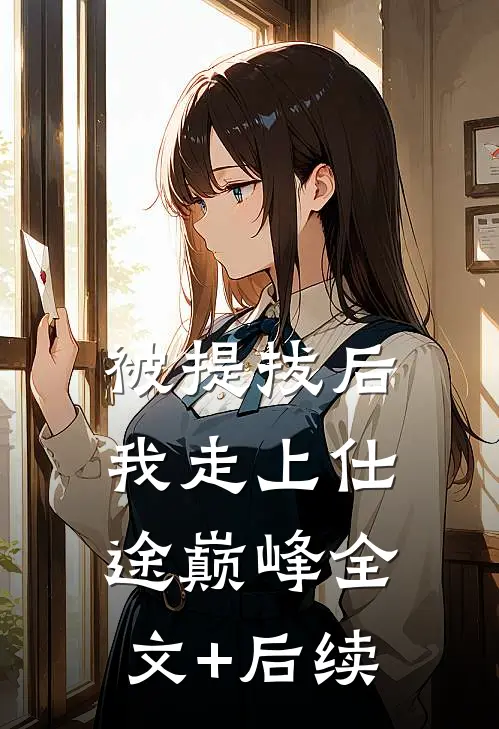 被提拔后，我走上仕途巅峰全文+后续