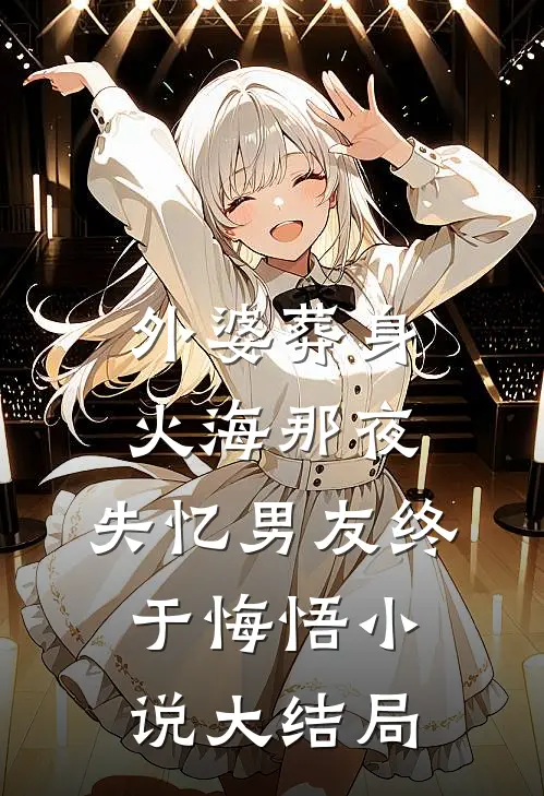 外婆葬身火海那夜，失忆男友终于悔悟小说大结局